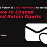 The Power of Email Marketing for Hotels: How to Engage and Retain Guests